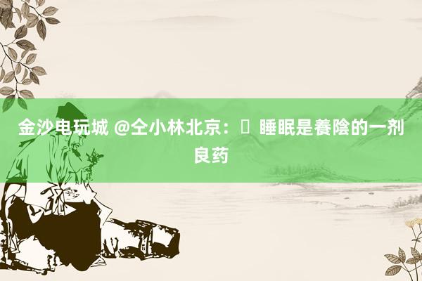 金沙电玩城 @仝小林北京:睡眠是養陰的一剂良药