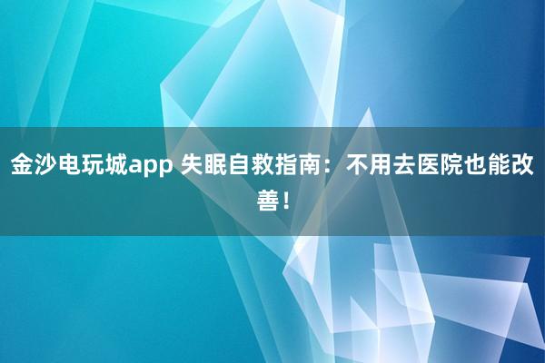 金沙电玩城app 失眠自救指南：不用去医院也能改善！