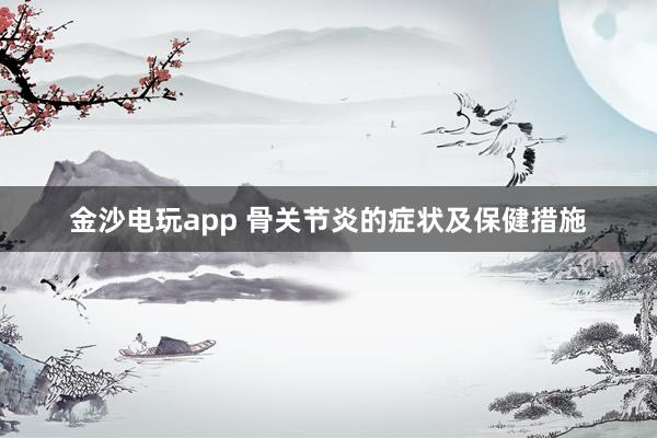 金沙电玩app 骨关节炎的症状及保健措施