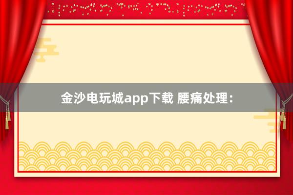 金沙电玩城app下载 腰痛处理: