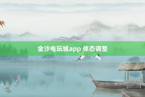 金沙电玩城app 体态调整