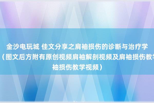 金沙电玩城 佳文分享之肩袖损伤的诊断与治疗学习笔记(图文后方附有原创视频肩袖解剖视频及肩袖损伤教学视频)