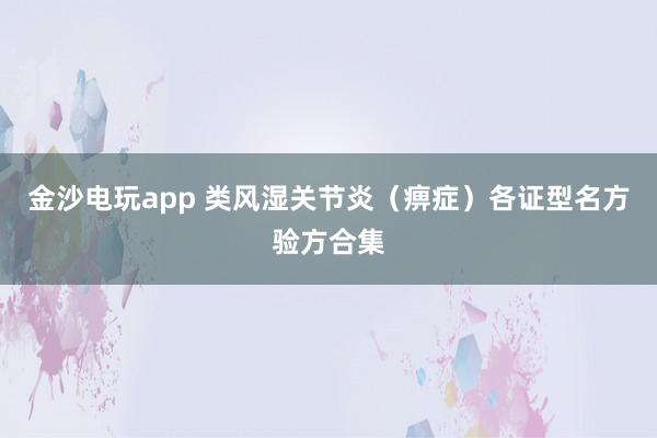 金沙电玩app 类风湿关节炎（痹症）各证型名方验方合集