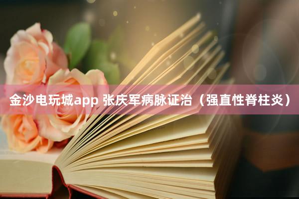 金沙电玩城app 张庆军病脉证治（强直性脊柱炎）