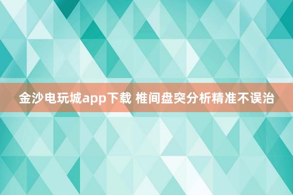 金沙电玩城app下载 椎间盘突分析精准不误治