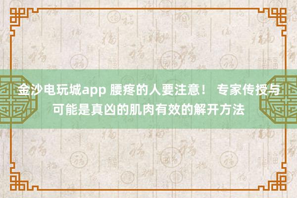 金沙电玩城app 腰疼的人要注意！ 专家传授与可能是真凶的肌肉有效的解开方法