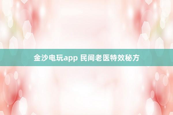 金沙电玩app 民间老医特效秘方