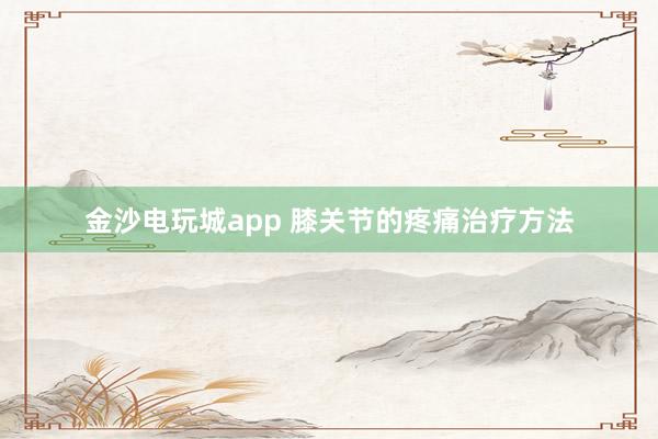 金沙电玩城app 膝关节的疼痛治疗方法