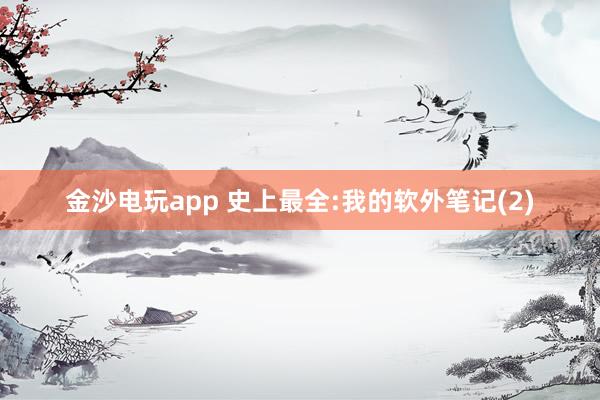 金沙电玩app 史上最全:我的软外笔记(2)
