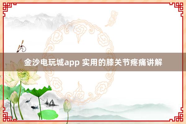 金沙电玩城app 实用的膝关节疼痛讲解