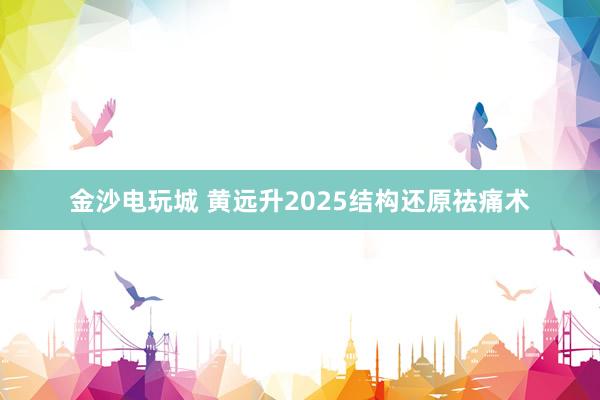 金沙电玩城 黄远升2025结构还原祛痛术