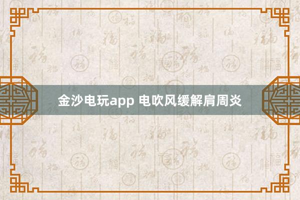 金沙电玩app 电吹风缓解肩周炎