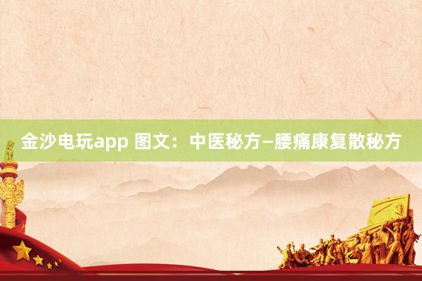 金沙电玩app 图文：中医秘方—腰痛康复散秘方
