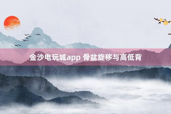 金沙电玩城app 骨盆旋移与高低背