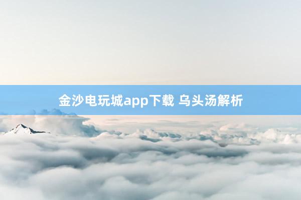 金沙电玩城app下载 乌头汤解析