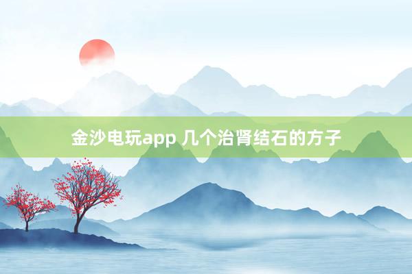 金沙电玩app 几个治肾结石的方子