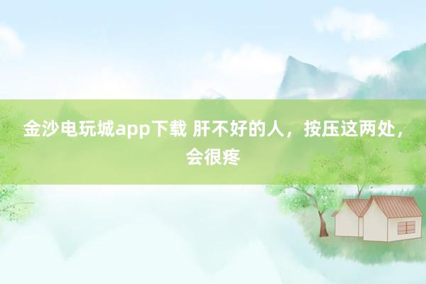 金沙电玩城app下载 肝不好的人,按压这两处,会很疼