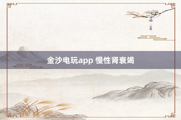 金沙电玩app 慢性肾衰竭