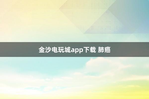 金沙电玩城app下载 肺癌