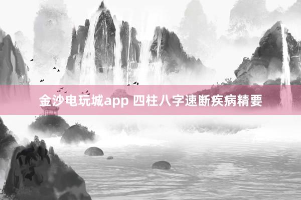 金沙电玩城app 四柱八字速断疾病精要