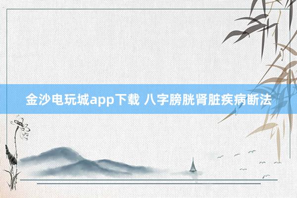 金沙电玩城app下载 八字膀胱肾脏疾病断法