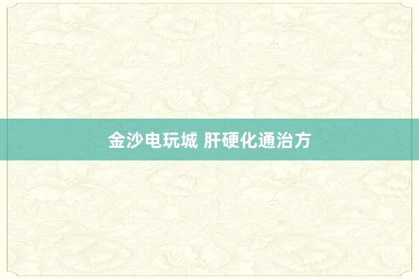 金沙电玩城 肝硬化通治方
