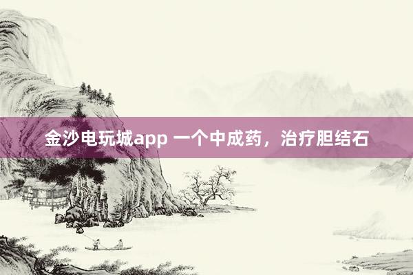 金沙电玩城app 一个中成药，治疗胆结石