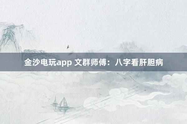金沙电玩app 文群师傅：八字看肝胆病