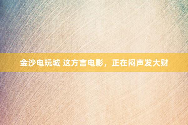 金沙电玩城 这方言电影，正在闷声发大财