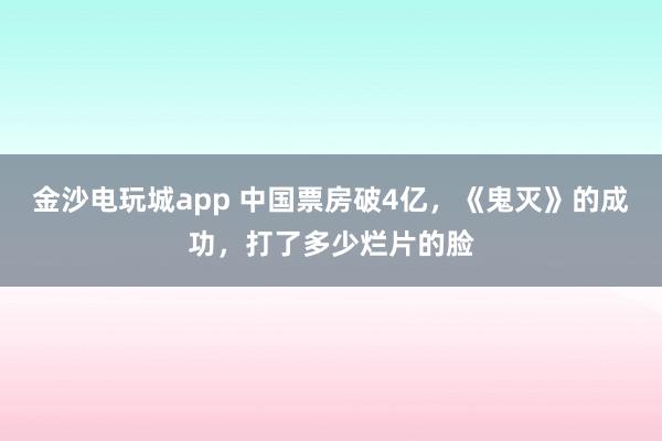 金沙电玩城app 中国票房破4亿，《鬼灭》的成功，打了多少烂片的脸