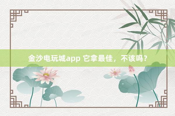 金沙电玩城app 它拿最佳，不该吗？