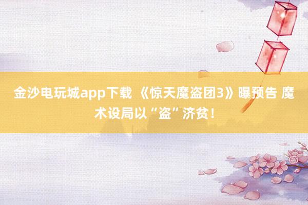 金沙电玩城app下载 《惊天魔盗团3》曝预告 魔术设局以“盗”济贫！