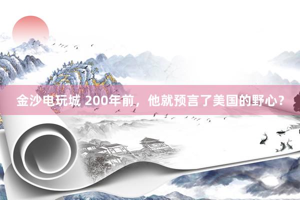 金沙电玩城 200年前，他就预言了美国的野心？
