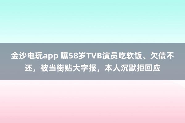 金沙电玩app 曝58岁TVB演员吃软饭、欠债不还，被当街贴大字报，本人沉默拒回应