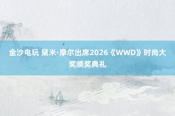 金沙电玩 黛米·摩尔出席2026《WWD》时尚大奖颁奖典礼