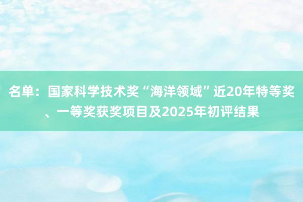 名单：国家科学技术奖“海洋领域”近20年特等奖、一等奖获奖项目及2025年初评结果