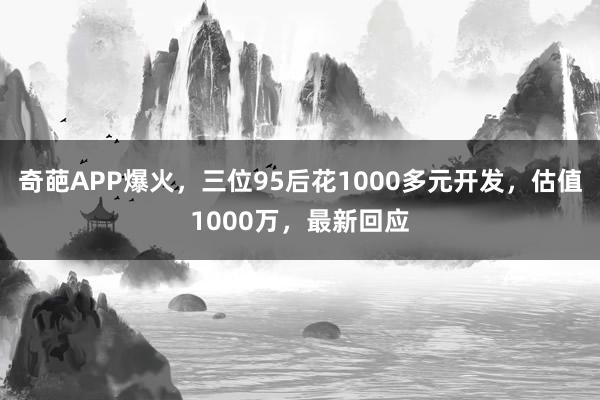 奇葩APP爆火，三位95后花1000多元开发，估值1000万，最新回应