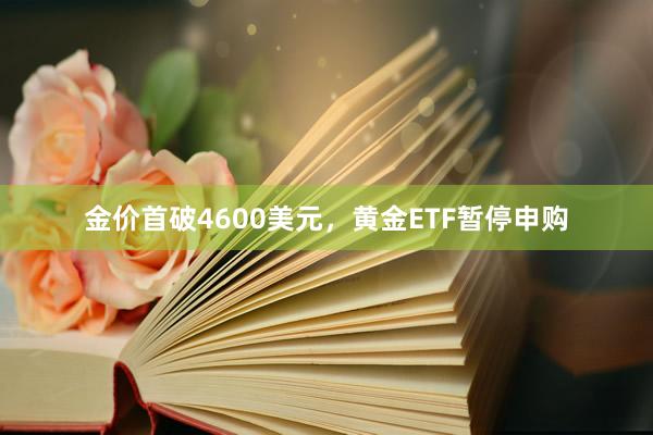 金价首破4600美元，黄金ETF暂停申购