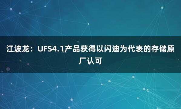 江波龙：UFS4.1产品获得以闪迪为代表的存储原厂认可