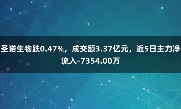 圣诺生物跌0.47%，成交额3.37亿元，近5日主力净流入-7354.00万