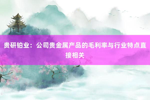 贵研铂业：公司贵金属产品的毛利率与行业特点直接相关