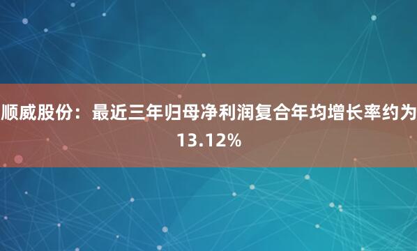 顺威股份：最近三年归母净利润复合年均增长率约为13.12%