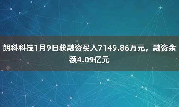 朗科科技1月9日获融资买入7149.86万元，融资余额4.09亿元