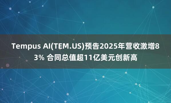 Tempus AI(TEM.US)预告2025年营收激增83% 合同总值超11亿美元创新高