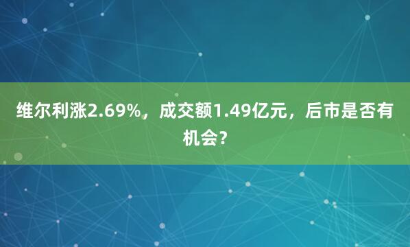 维尔利涨2.69%，成交额1.49亿元，后市是否有机会？