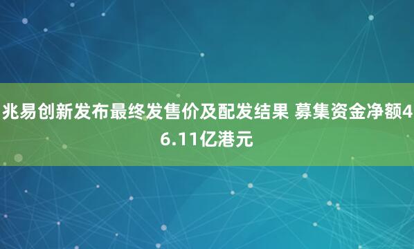 兆易创新发布最终发售价及配发结果 募集资金净额46.11亿港元
