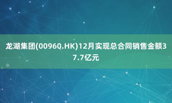 龙湖集团(00960.HK)12月实现总合同销售金额37.7亿元