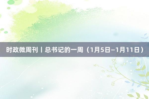 时政微周刊丨总书记的一周（1月5日—1月11日）