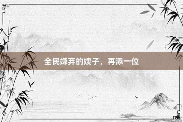 全民嫌弃的嫂子，再添一位