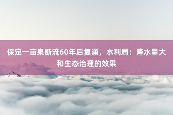 保定一亩泉断流60年后复涌，水利局：降水量大和生态治理的效果